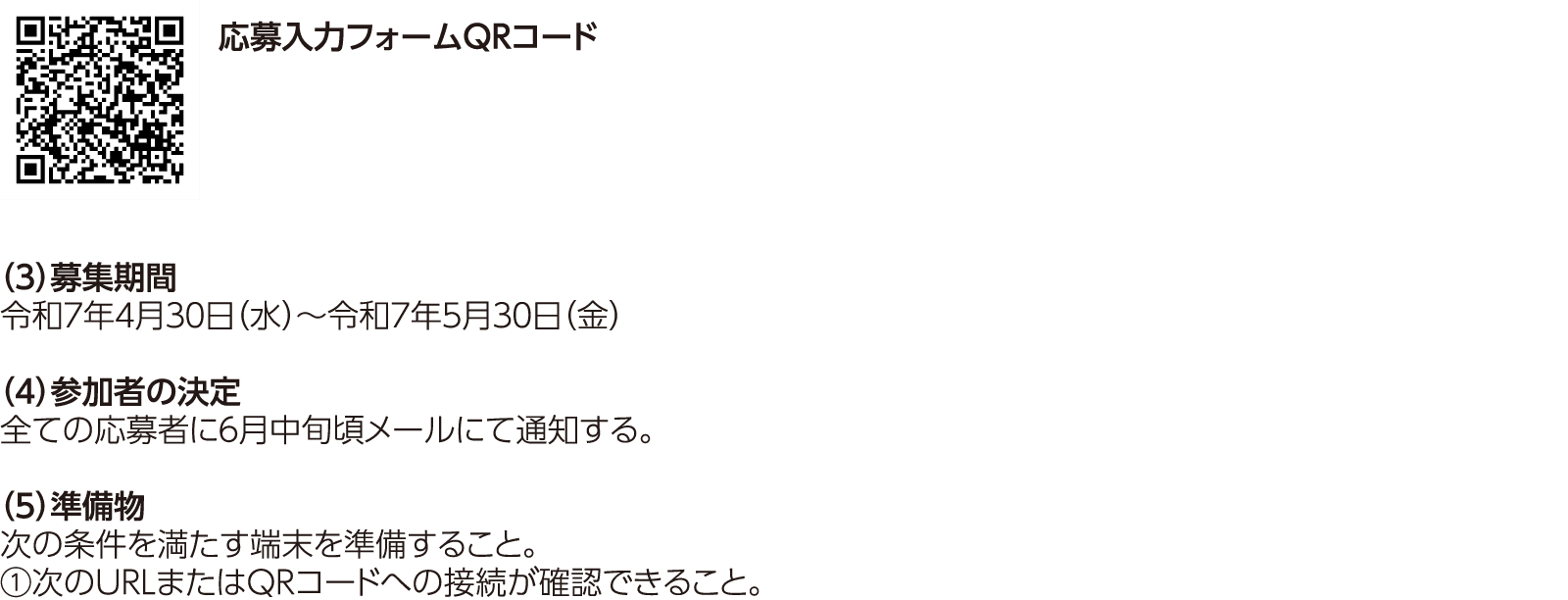 応募入力フォームQRコード／（3）募集期間：令和7年4月30日（水）～令和7年5月30日（金）（4）参加者の決定：全ての応募者に6月中旬頃メールにて通知する。（5）準備物：次の条件を満たす端末を準備すること。①次のURLまたはQRコードへの接続が確認できること。